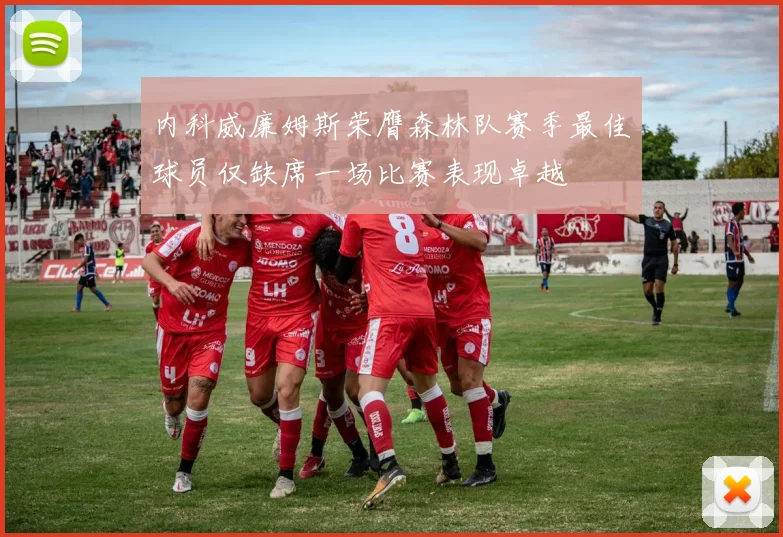 内科威廉姆斯荣膺森林队赛季最佳球员仅缺席一场比赛表现卓越