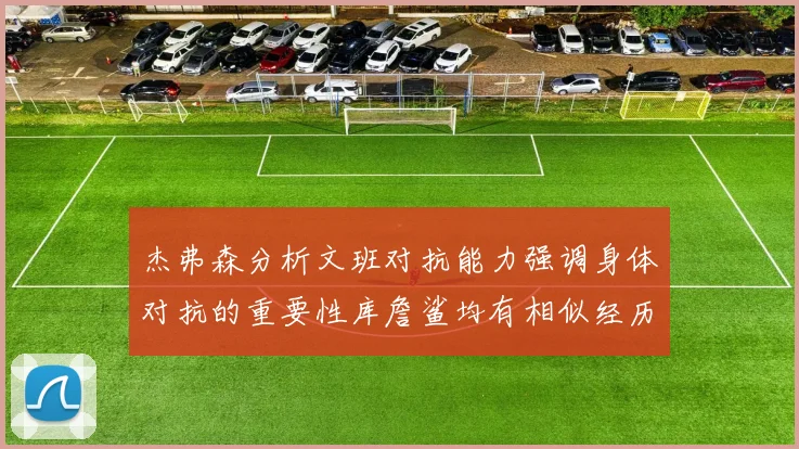 杰弗森分析文班对抗能力强调身体对抗的重要性库詹鲨均有相似经历