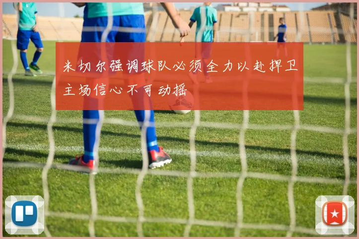 米切尔强调球队必须全力以赴捍卫主场信心不可动摇