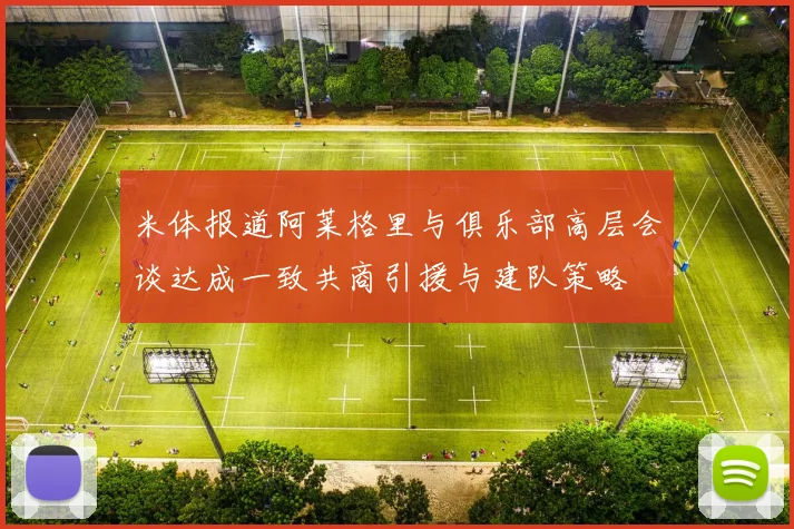 米体报道阿莱格里与俱乐部高层会谈达成一致共商引援与建队策略