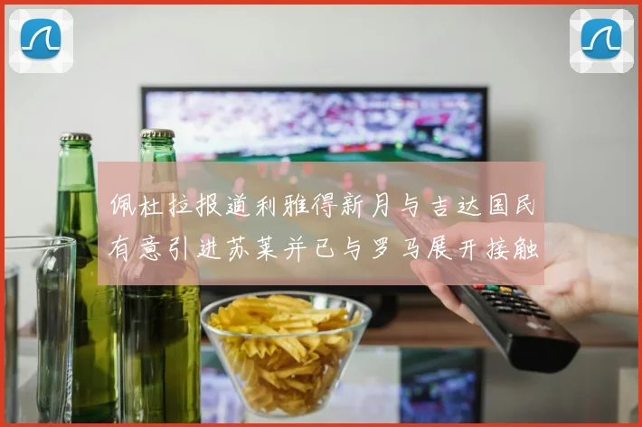 佩杜拉报道利雅得新月与吉达国民有意引进苏莱并已与罗马展开接触
