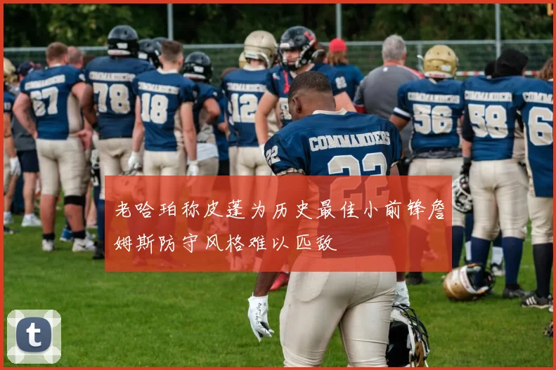 老哈珀称皮蓬为历史最佳小前锋詹姆斯防守风格难以匹敌