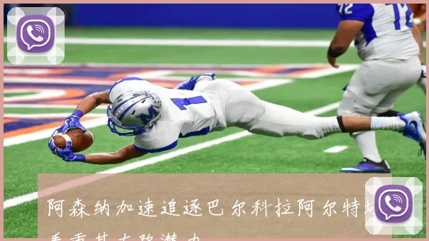 阿森纳加速追逐巴尔科拉阿尔特塔看重其左路潜力