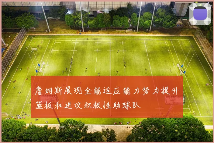 詹姆斯展现全能适应能力努力提升篮板和进攻积极性助球队