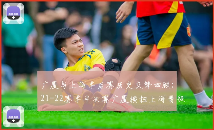 广厦与上海季后赛历史交锋回顾：21-22赛季半决赛广厦横扫上海晋级决赛