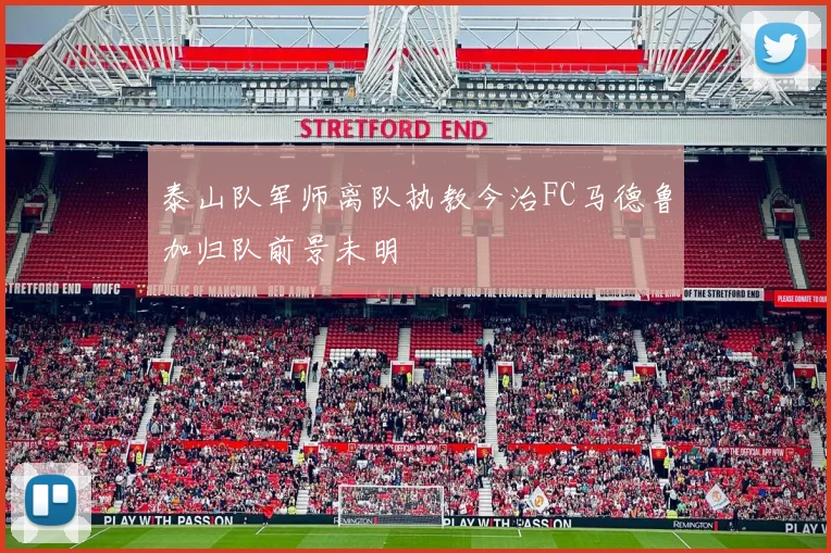 泰山队军师离队执教今治FC马德鲁加归队前景未明