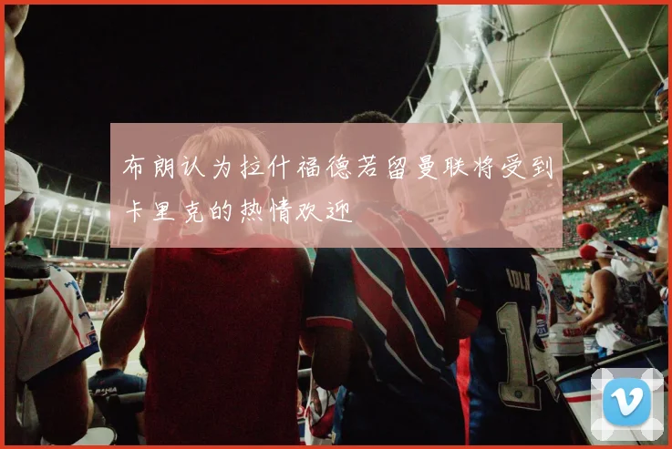 布朗认为拉什福德若留曼联将受到卡里克的热情欢迎